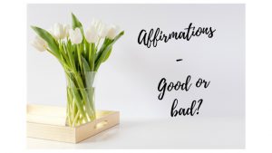 affirmations - good or bad?